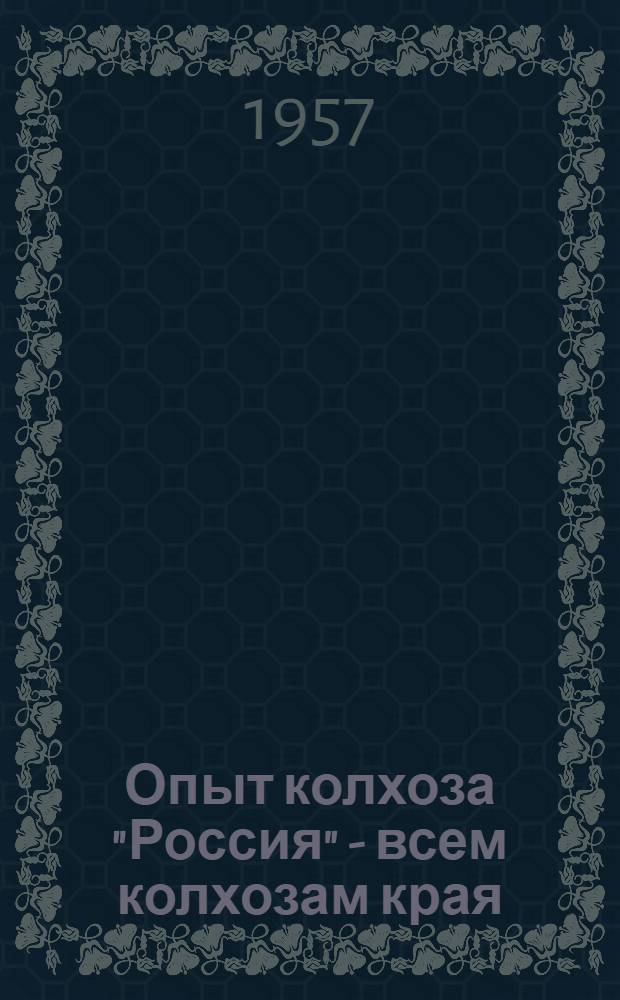 Опыт колхоза "Россия" - всем колхозам края : (Метод. материалы)