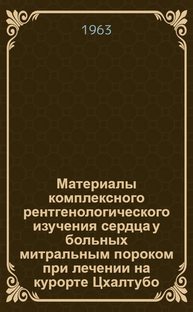 Материалы комплексного рентгенологического изучения сердца у больных митральным пороком при лечении на курорте Цхалтубо : Автореферат дис. на соискание учен. степени кандидата мед. наук