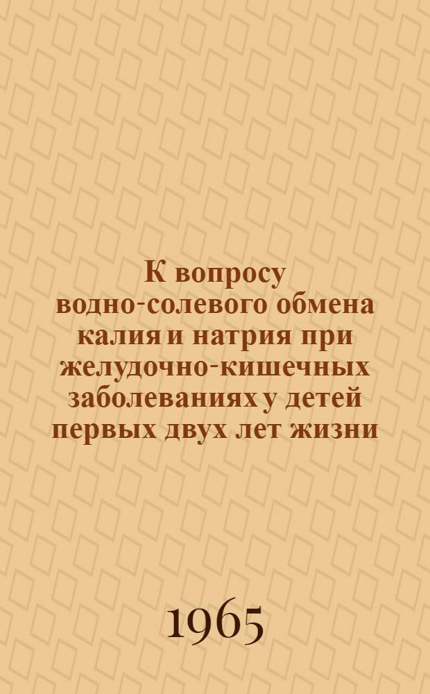 К вопросу водно-солевого обмена калия и натрия при желудочно-кишечных заболеваниях у детей первых двух лет жизни : Автореферат дис. на соискание учен. степени кандидата мед. наук