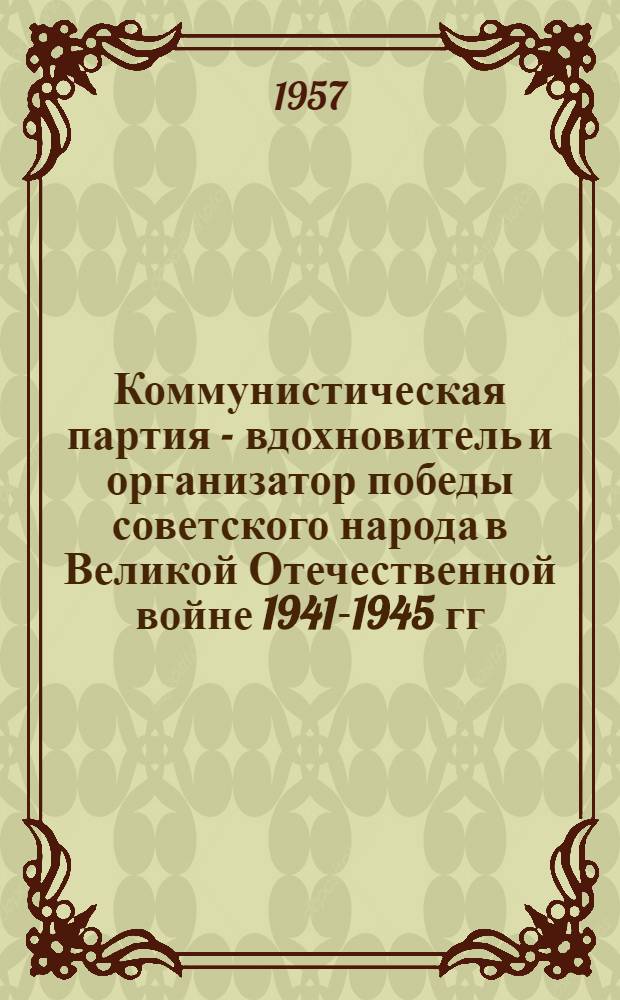 Коммунистическая партия - вдохновитель и организатор победы советского народа в Великой Отечественной войне 1941-1945 гг : Лекция 1-. Лекция 2 : Коренной перелом в ходе войны ; Изгнание немецко-фашистских захватчиков из пределов Советского Союза
