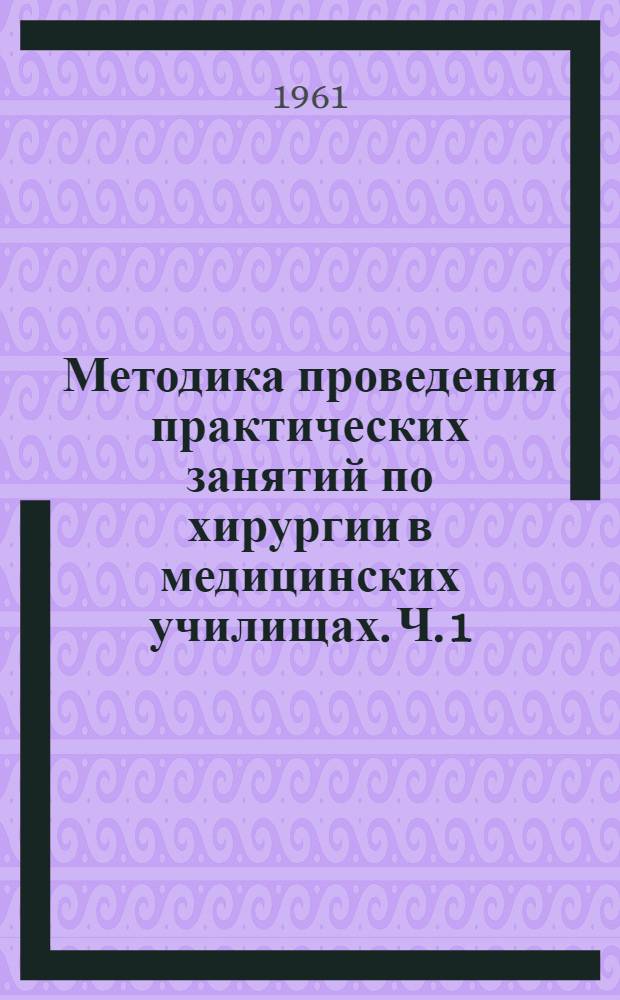 Методика проведения практических занятий по хирургии в медицинских училищах. [Ч. 1]