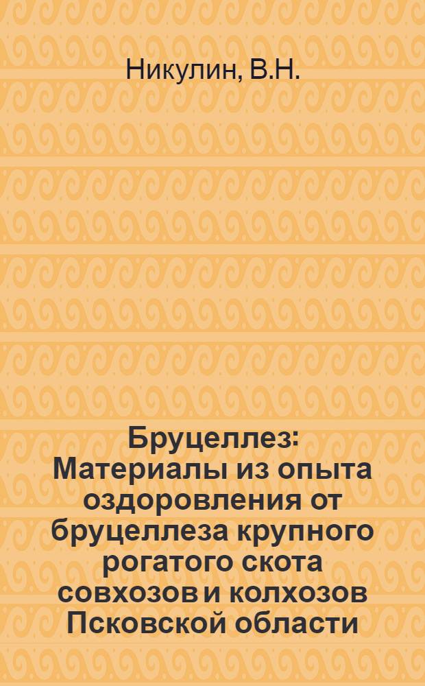 Бруцеллез : Материалы из опыта оздоровления от бруцеллеза крупного рогатого скота совхозов и колхозов Псковской области