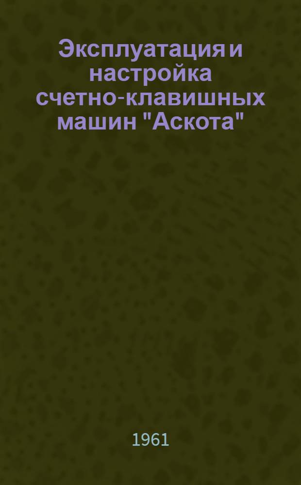 Эксплуатация и настройка счетно-клавишных машин "Аскота" ("Астра")