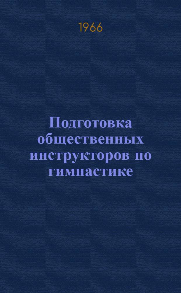 Подготовка общественных инструкторов по гимнастике : (Пособие для обществ. тренеров и инструкторов коллективов физ. культуры)