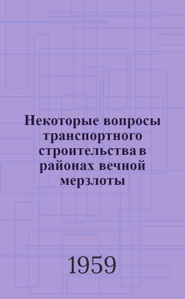 Некоторые вопросы транспортного строительства в районах вечной мерзлоты : Сообщение..