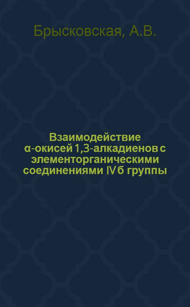 Взаимодействие α-окисей 1,3-алкадиенов с элементорганическими соединениями IV б группы : Автореферат дис. на соискание учен. степени канд. хим. наук : (072)