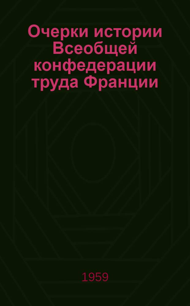 Очерки истории Всеобщей конфедерации труда Франции : (Пер. с фр.)