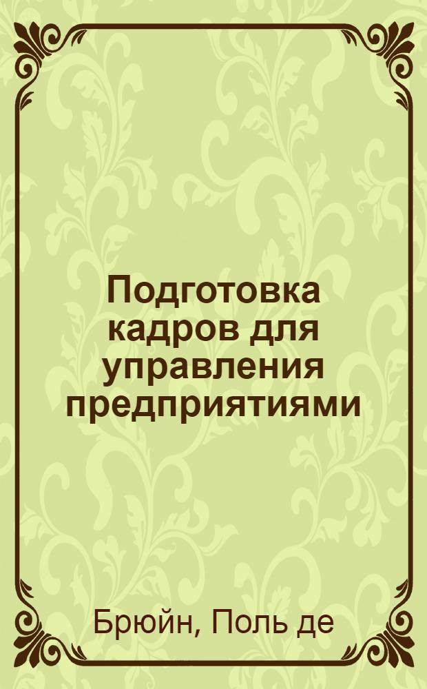 Подготовка кадров для управления предприятиями : (Цели, программы, методы) : Пер. с фр