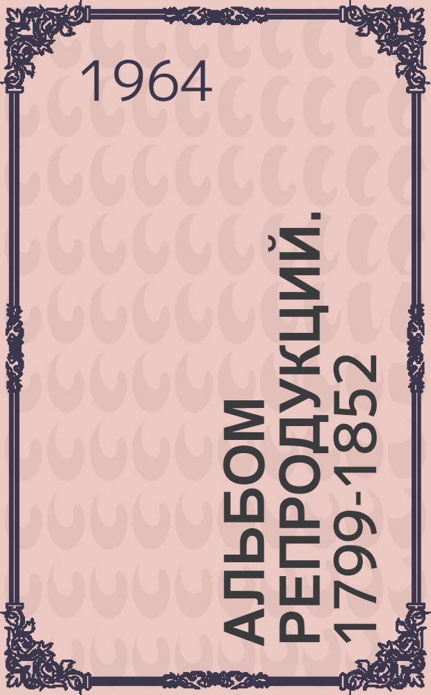 [Альбом репродукций]. 1799-1852