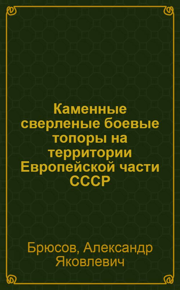Каменные сверленые боевые топоры на территории Европейской части СССР