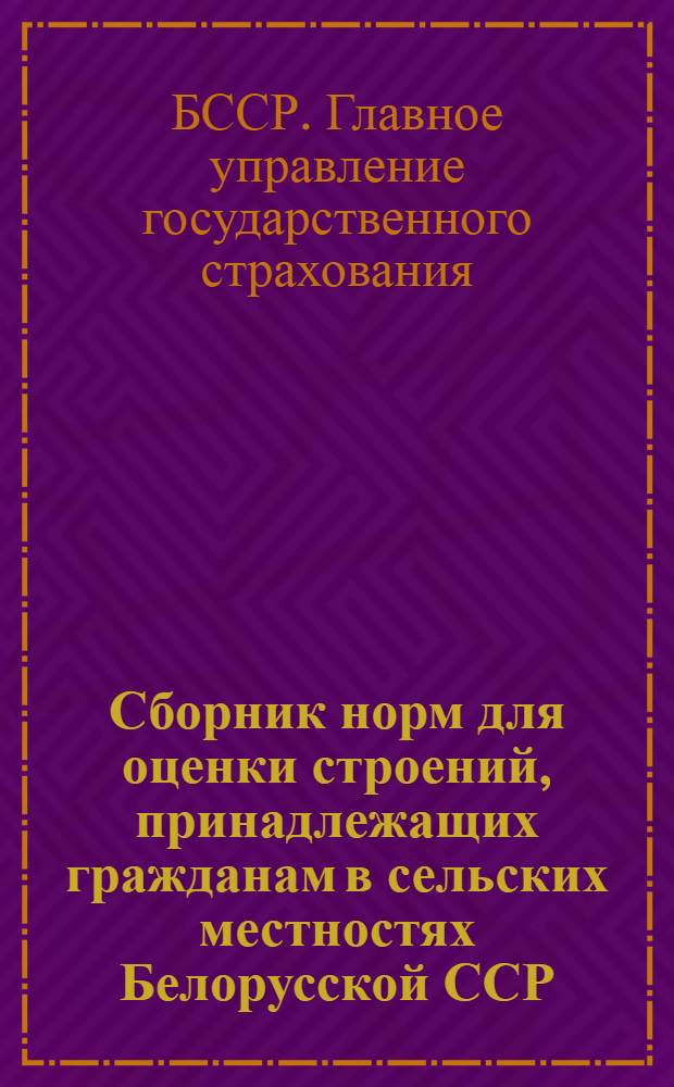 Сборник норм для оценки строений, принадлежащих гражданам в сельских местностях Белорусской ССР : Утв. Советом Министров БССР 4/V 1957 г