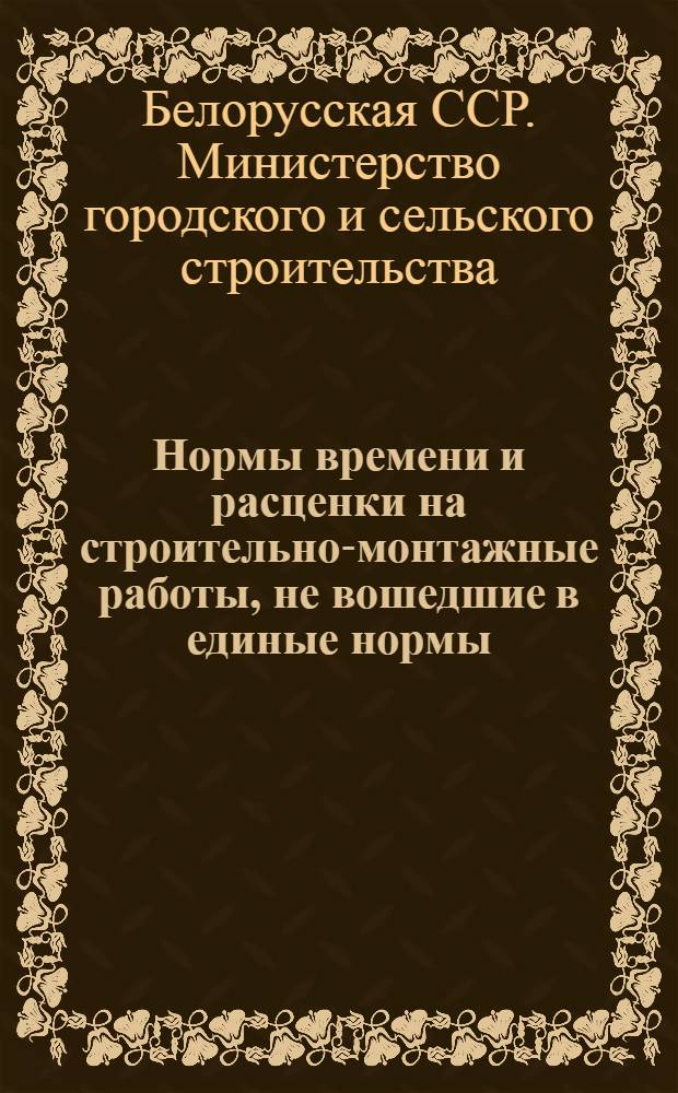 Нормы времени и расценки на строительно-монтажные работы, не вошедшие в единые нормы, на хозяйственные работы, на лесозаготовительные работы и на работы по сельскохозяйственному строительству : Утв. 20/IV 1957 г. : Для применения на стройках и предприятиях м-ва