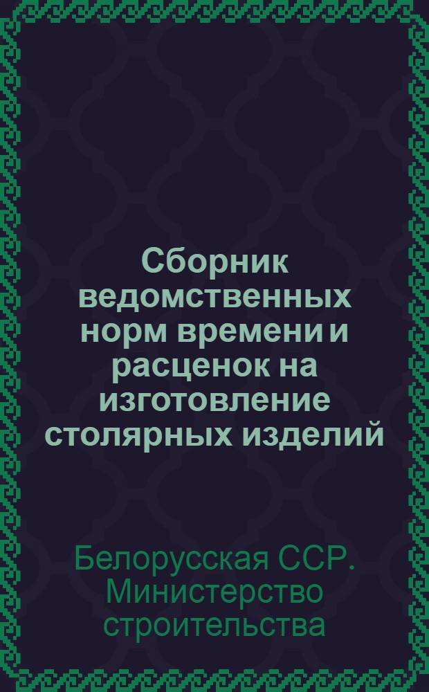 Сборник ведомственных норм времени и расценок на изготовление столярных изделий