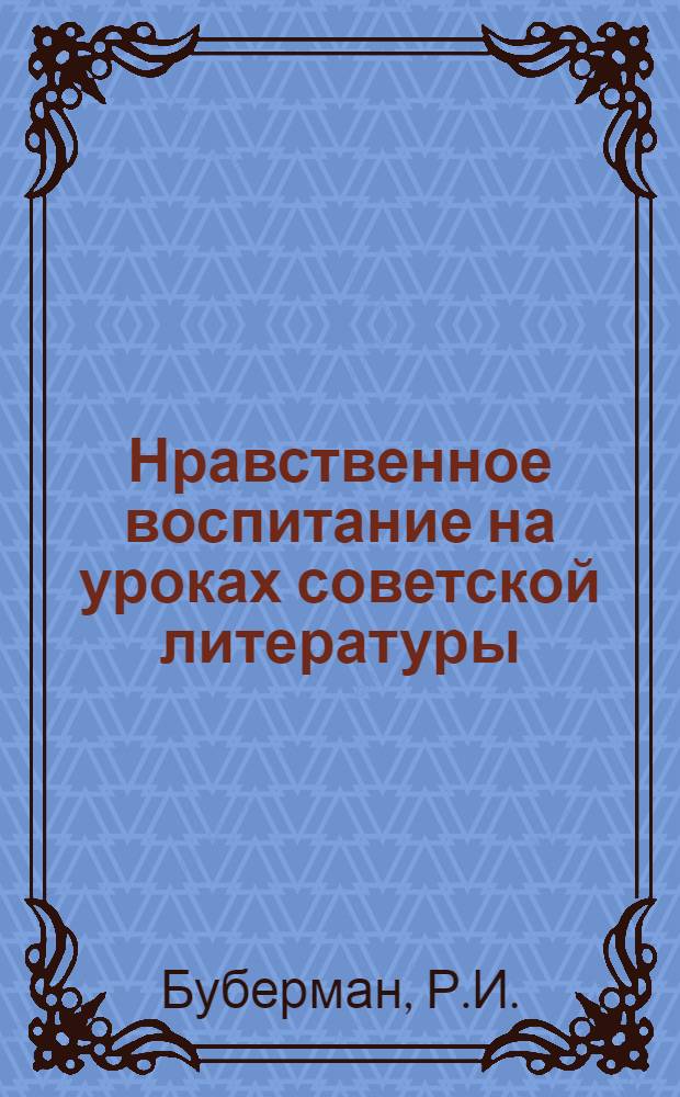 Нравственное воспитание на уроках советской литературы : Из опыта работы вечерней сред. школы № 1 г. Бельцы