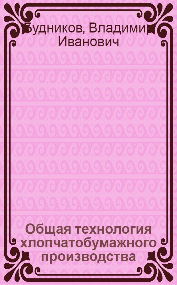 Общая технология хлопчатобумажного производства : Учеб. пособие для экон. специальностей техникумов текстильной пром-сти и проф.-тех. училищ