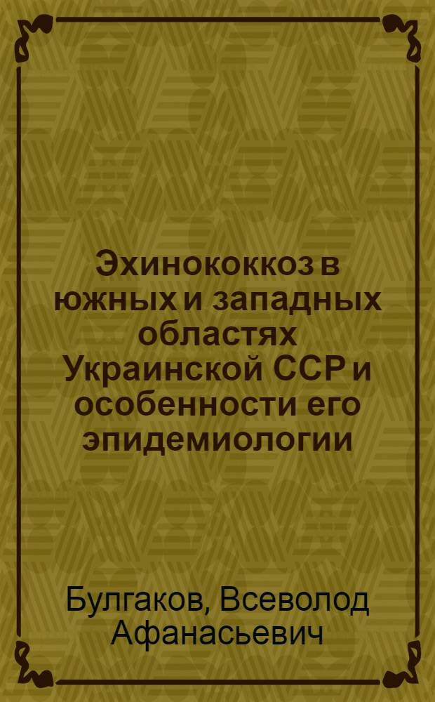 Эхинококкоз в южных и западных областях Украинской ССР и особенности его эпидемиологии : Автореферат дис. на соискание учен. степени д-ра хим. наук