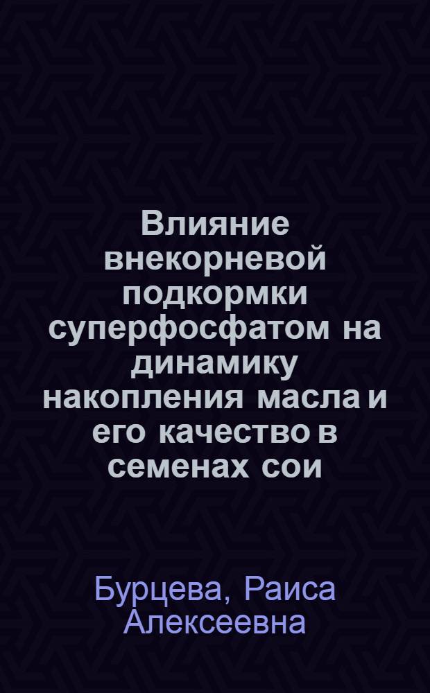 Влияние внекорневой подкормки суперфосфатом на динамику накопления масла и его качество в семенах сои : Автореферат дис. на соискание учен. степени канд. биол. наук