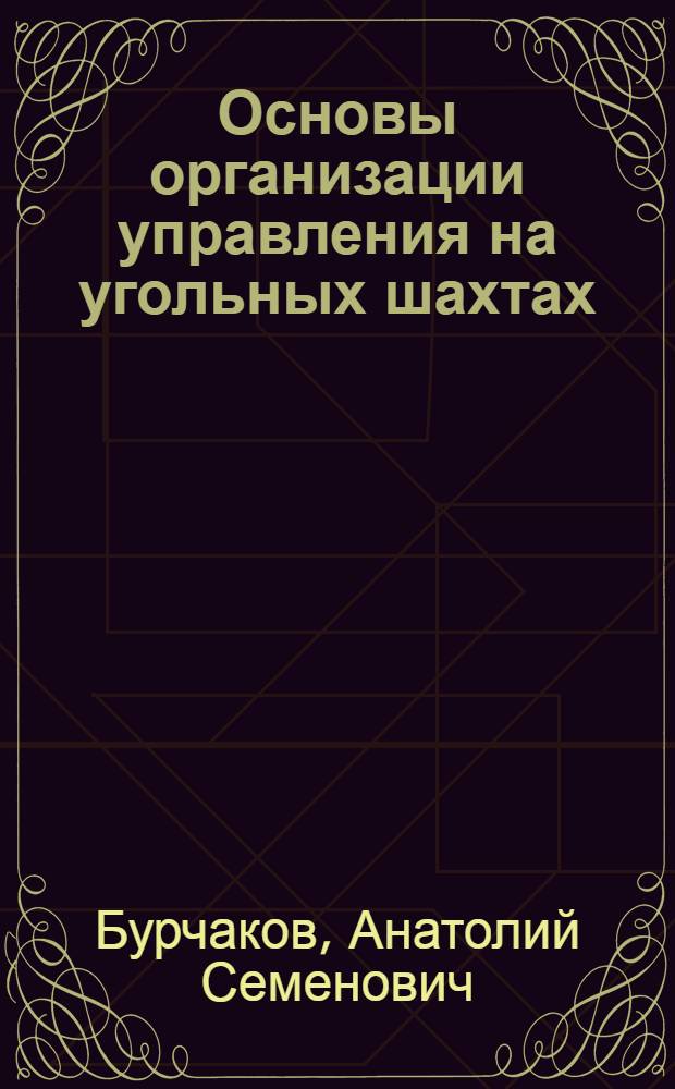 Основы организации управления на угольных шахтах : Учеб. пособие для студентов специализации "Организация и управление горными предприятиями" специальности 0202 "Технология и комплексная механизация подземной разработки месторождений полезных ископаемых"
