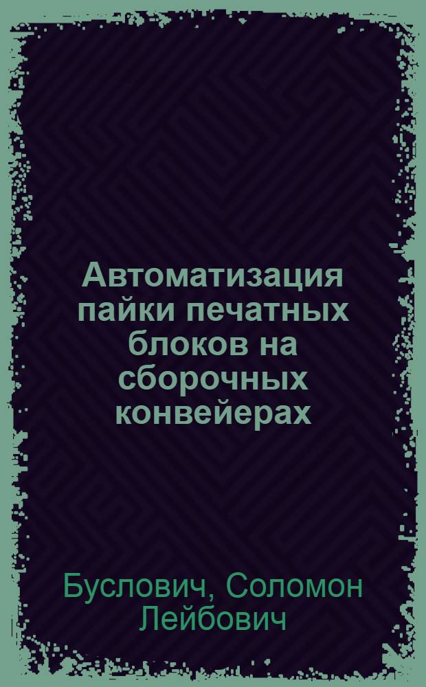 Автоматизация пайки печатных блоков на сборочных конвейерах : Риж. электротехн. завод ВЭФ