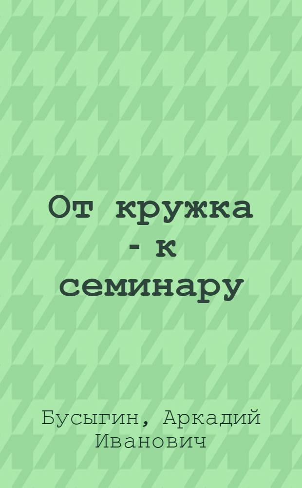 От кружка - к семинару : Опыт пропагандиста Уралмашзавода К.А. Голубевой