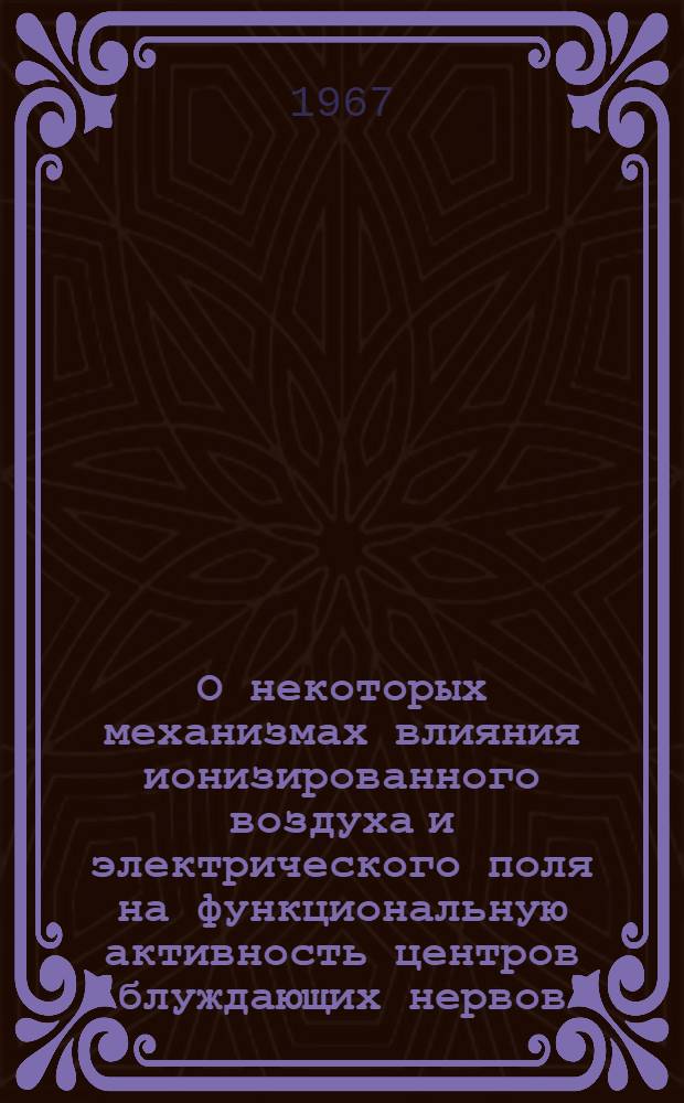 О некоторых механизмах влияния ионизированного воздуха и электрического поля на функциональную активность центров блуждающих нервов : XIV. Мед. науки, 766 : Автореферат дис. на соискание учен. степени канд. мед. наук