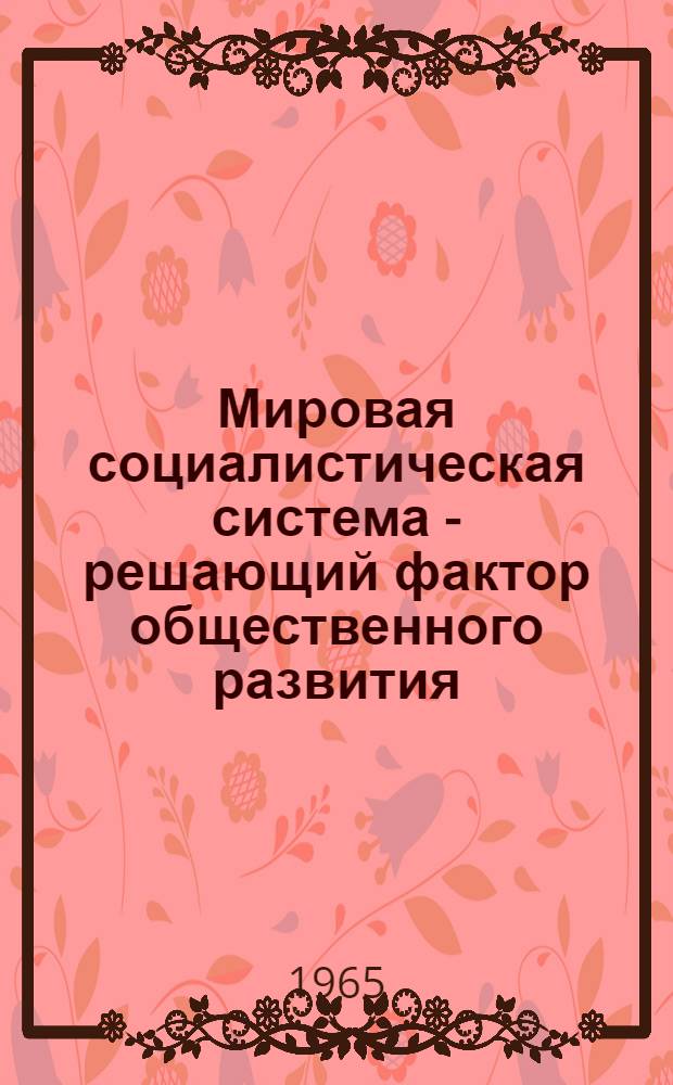 Мировая социалистическая система - решающий фактор общественного развития