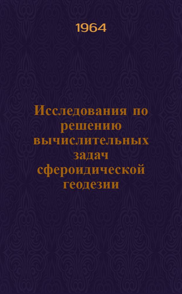 Исследования по решению вычислительных задач сфероидической геодезии