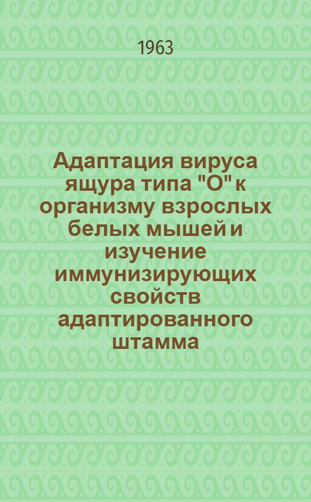 Адаптация вируса ящура типа "О" к организму взрослых белых мышей и изучение иммунизирующих свойств адаптированного штамма : Автореферат дис. на соискание учен. степени кандидата биол. наук