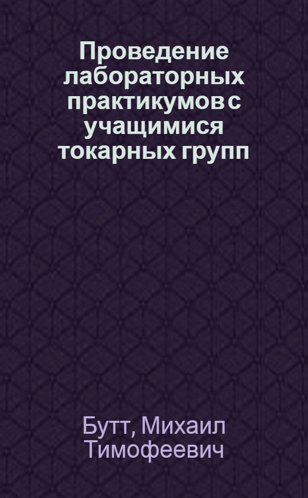 Проведение лабораторных практикумов с учащимися токарных групп : Гор. проф.-техн. училище № 2 Моск. обл.