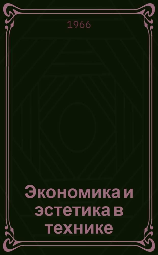 Экономика и эстетика в технике : (Из опыта повышения культуры производства и внедрения техн. эстетики)