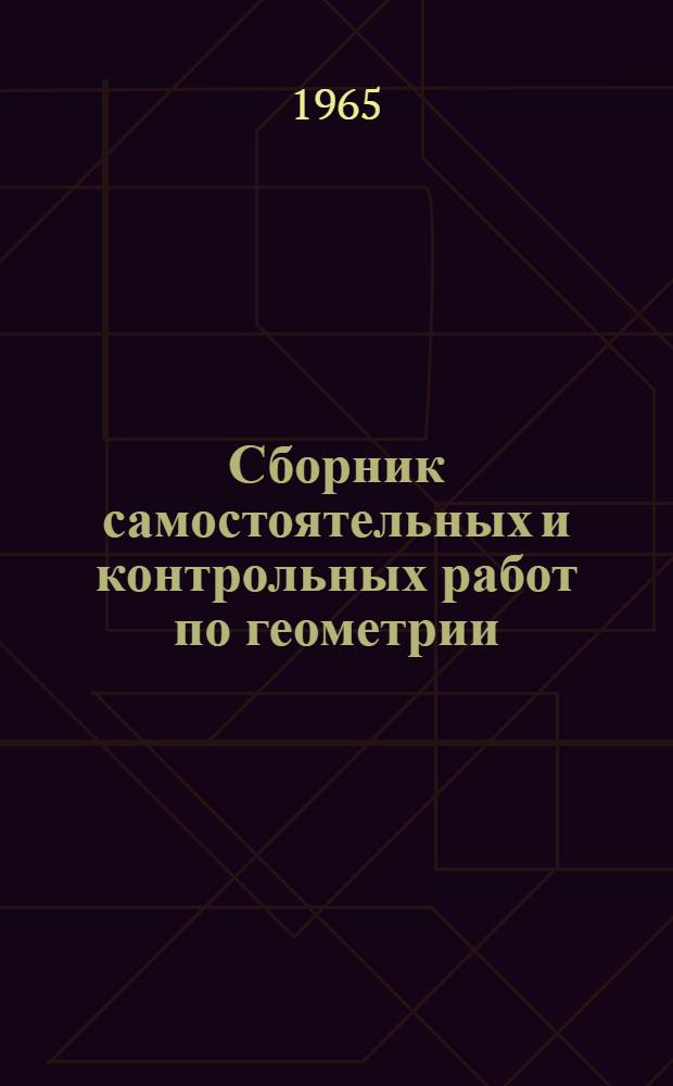 Сборник самостоятельных и контрольных работ по геометрии : Для VI-VIII классов сред. школы