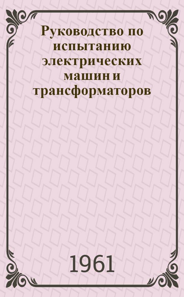 Руководство по испытанию электрических машин и трансформаторов : Ч. 1-. Ч. 2 : Испытание трансформаторов и асинхронных двигателей