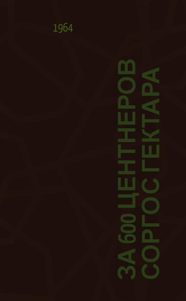 За 600 центнеров сорго с гектара : (Результаты исследований, проводившихся на комплексной опыт. станции АН МССР - в колхозе "Вяца ноуэ"