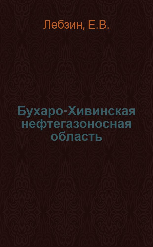 Бухаро-Хивинская нефтегазоносная область : (Геол. строение, типы скоплений нефти и газа, закономерности их размещения и формирования)