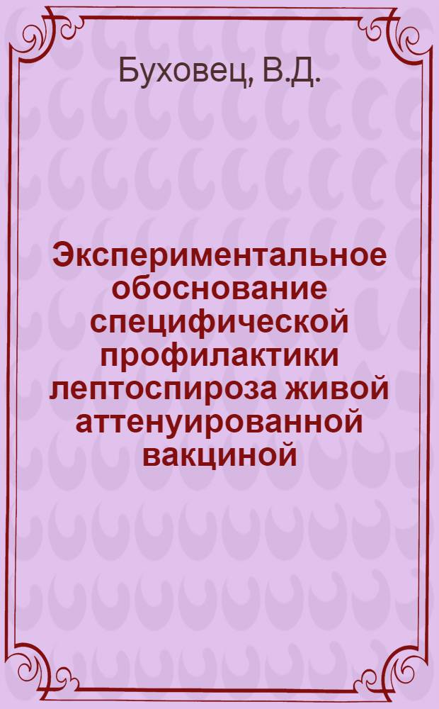 Экспериментальное обоснование специфической профилактики лептоспироза живой аттенуированной вакциной : Автореферат дис. на соискание учен. степени д-ра биол. наук