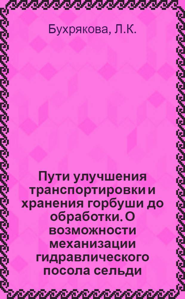 Пути улучшения транспортировки и хранения горбуши до обработки. О возможности механизации гидравлического посола сельди. Причины образования лопанца и меры по его устранению при посоле нагульной сельди