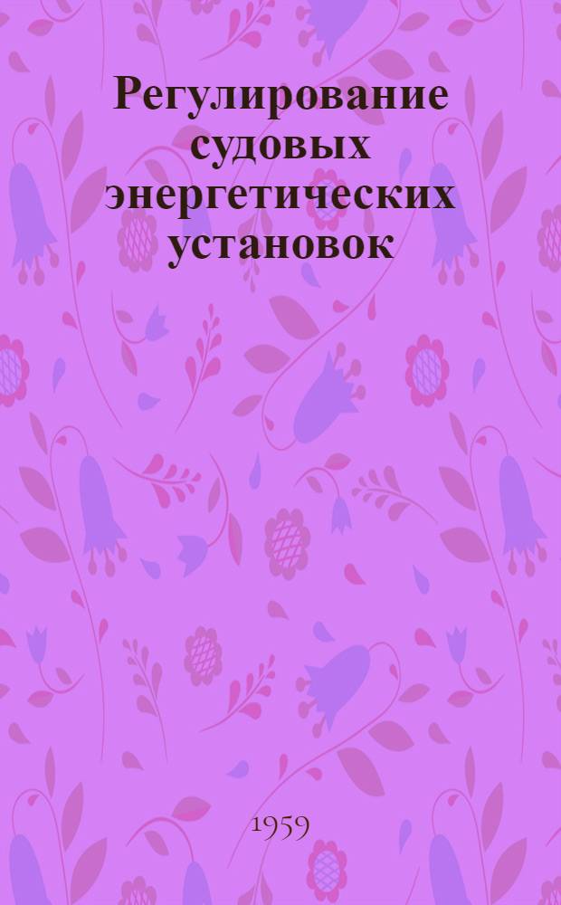 Регулирование судовых энергетических установок : Учеб. пособие для судостроит. и судомехан. техникумов
