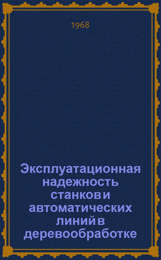 Эксплуатационная надежность станков и автоматических линий в деревообработке : Обзор