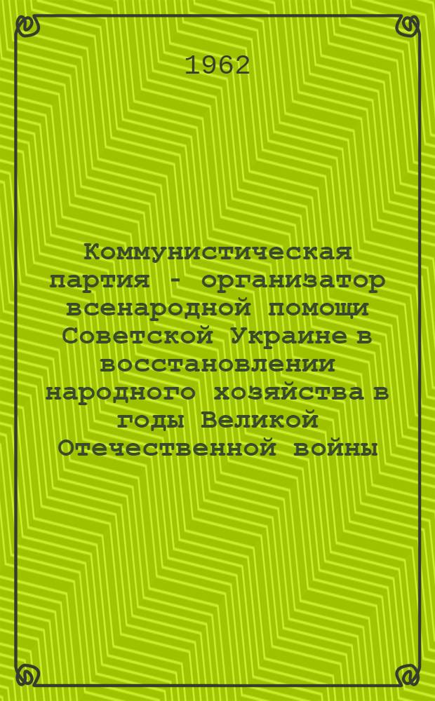Коммунистическая партия - организатор всенародной помощи Советской Украине в восстановлении народного хозяйства в годы Великой Отечественной войны