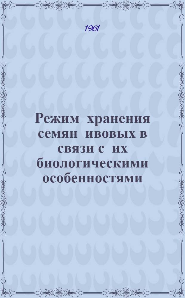 Режим хранения семян ивовых в связи с их биологическими особенностями : Автореферат дис. на соискание учен. степени кандидата биол. наук