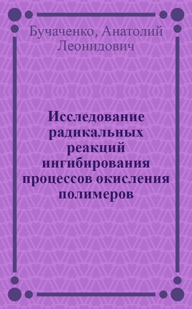 Исследование радикальных реакций ингибирования процессов окисления полимеров : Автореферат дис. на соискание учен. степени кандидата хим. наук