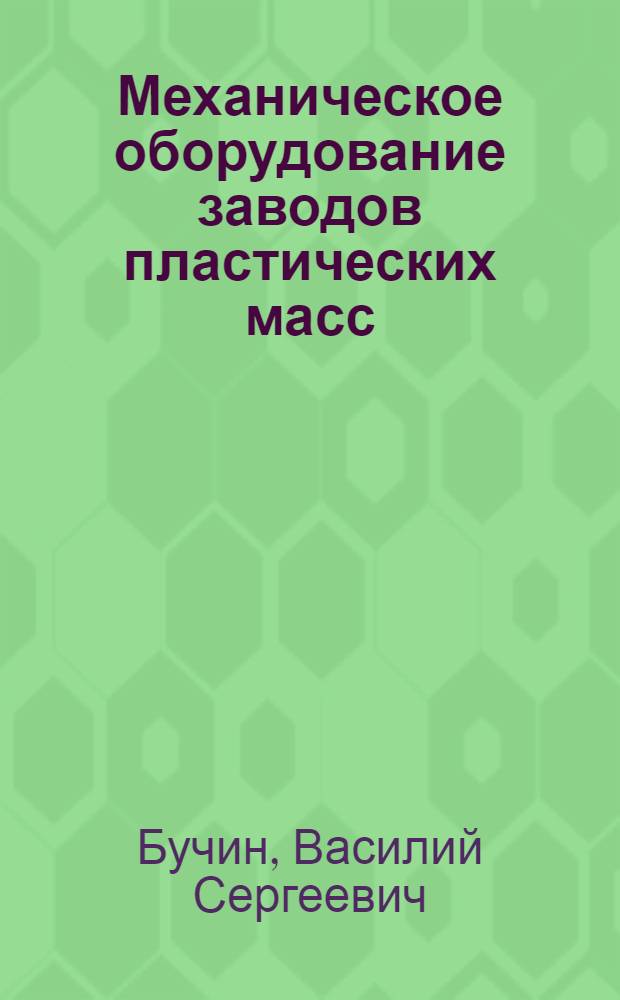 Механическое оборудование заводов пластических масс : Учеб. пособие для сред. спец. учеб. заведений специальности "Технология пластич. масс"