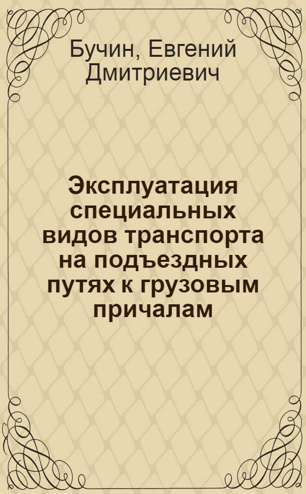 Эксплуатация специальных видов транспорта на подъездных путях к грузовым причалам : Для слушателей курсов повышения квалификации ИТР реч. транспорта