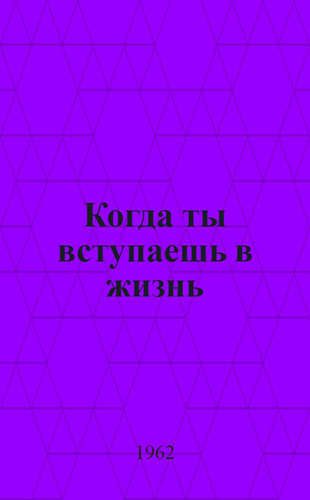 Когда ты вступаешь в жизнь