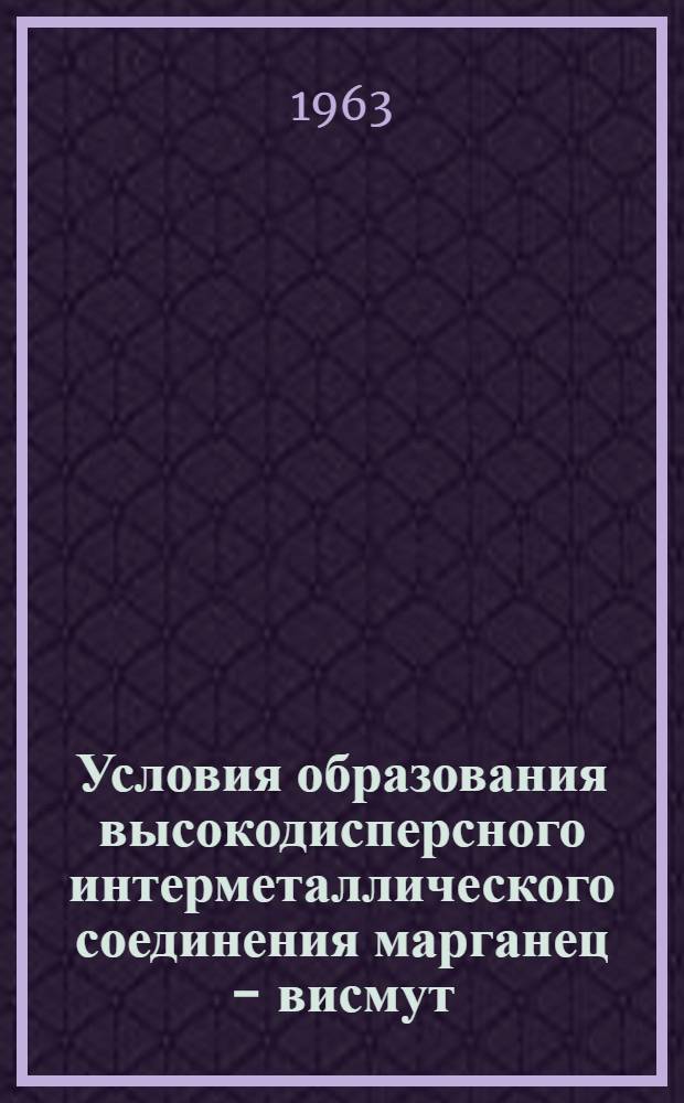 Условия образования высокодисперсного интерметаллического соединения марганец - висмут : Автореферат дис. на соискание учен. степени кандидата хим. наук
