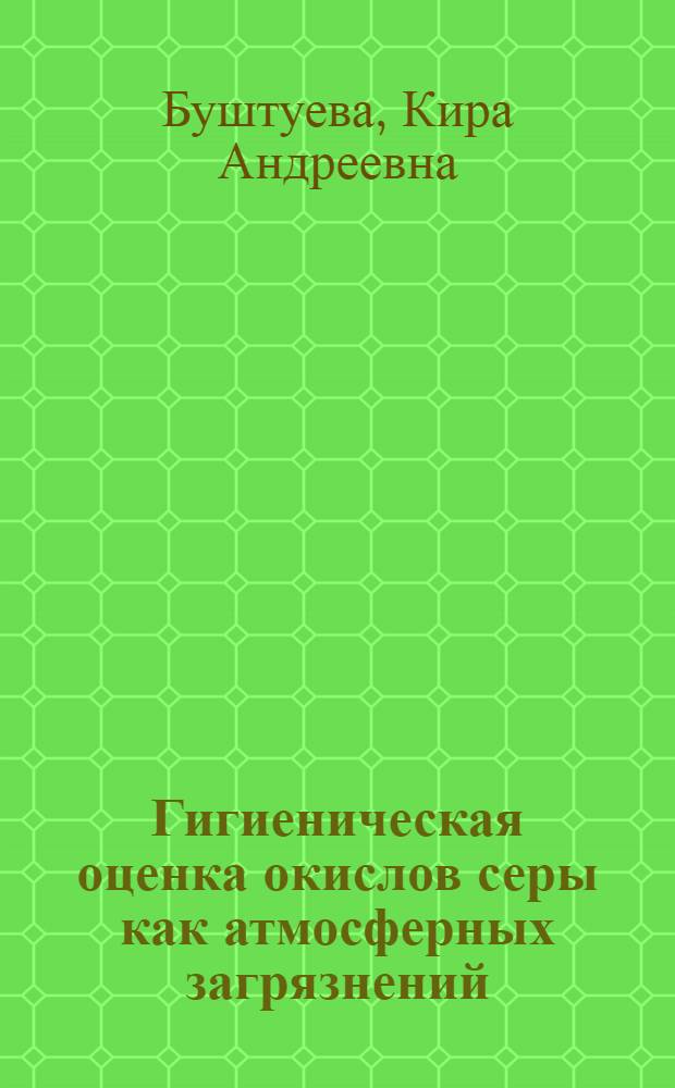 Гигиеническая оценка окислов серы как атмосферных загрязнений : (Эксперим. исследования) : Автореферат дис. на соискание учен. степени доктора мед. наук