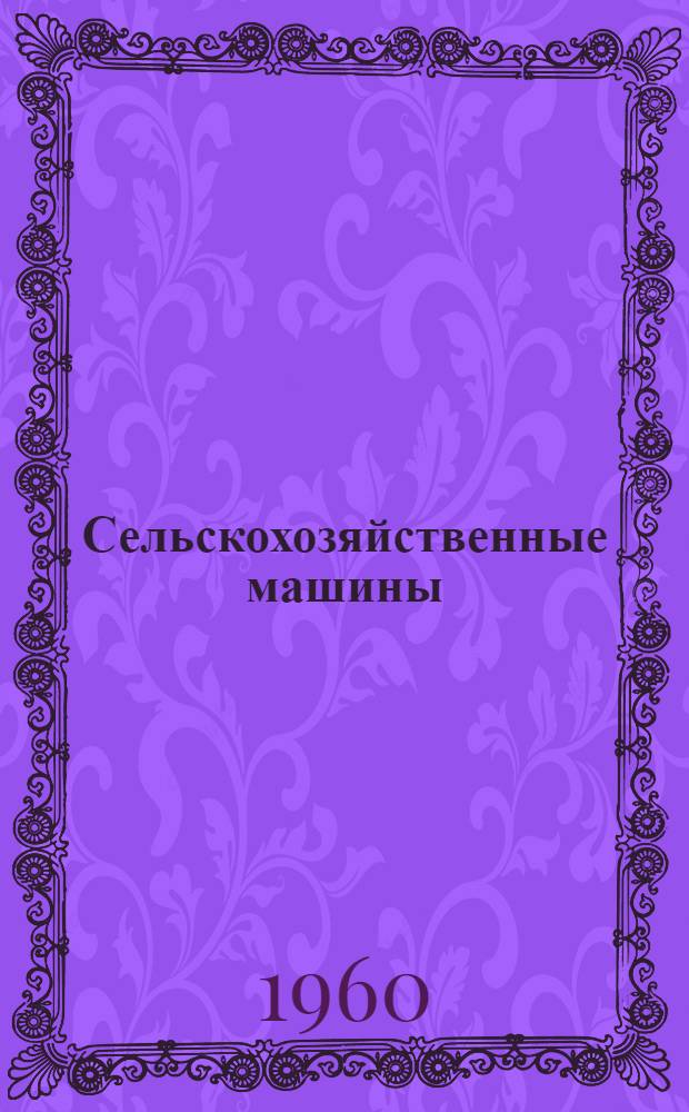 Сельскохозяйственные машины : Справочник колхоз. работника