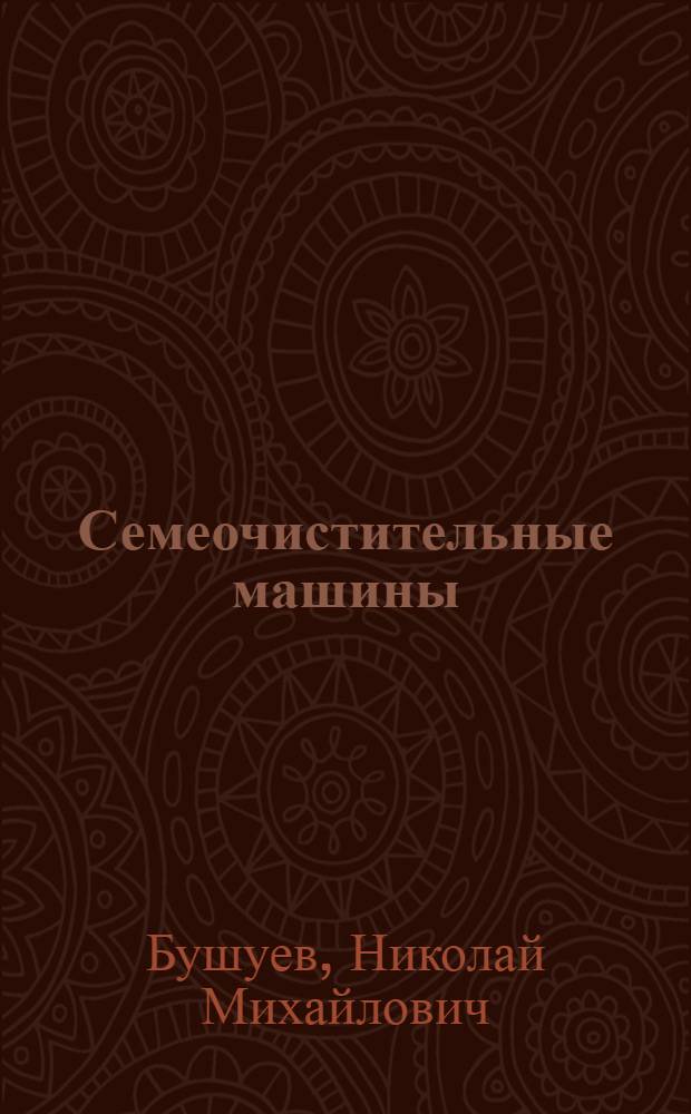 Семеочистительные машины : Теория, конструкция и расчет