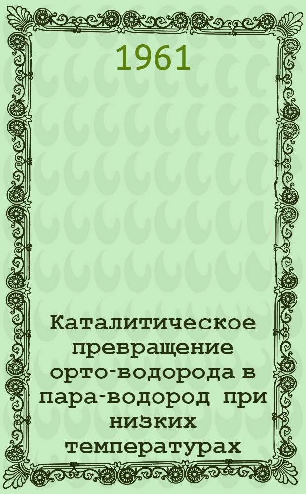 Каталитическое превращение орто-водорода в пара-водород при низких температурах (78-21°К) : Автореферат дис. на соискание учен. степени кандидата хим. наук