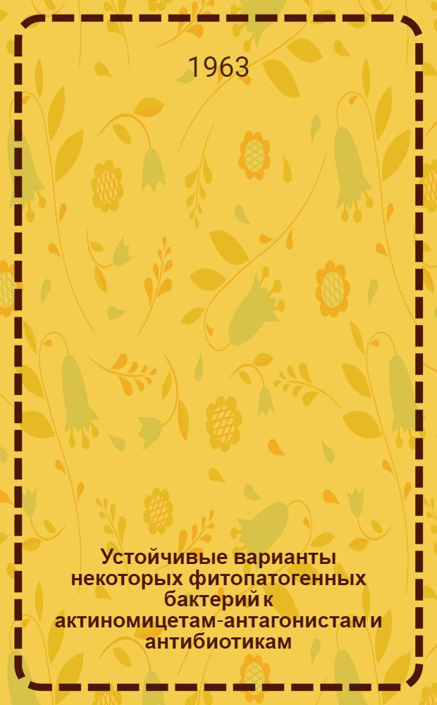 Устойчивые варианты некоторых фитопатогенных бактерий к актиномицетам-антагонистам и антибиотикам : Автореферат дис. на соискание учен. степени кандидата биол. наук